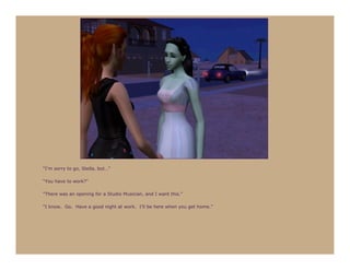 “I’m sorry to go, Stella, but…”

“You have to work?”

“There was an opening for a Studio Musician, and I want this.”

“I know. Go. Have a good night at work. I’ll be here when you get home.”
 