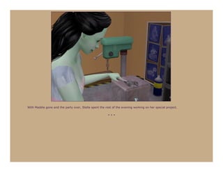 With Maddie gone and the party over, Stella spent the rest of the evening working on her special project.

                                                        ***
 