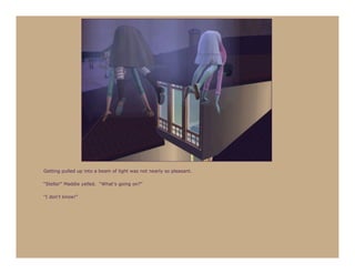 Getting pulled up into a beam of light was not nearly so pleasant.

“Stella!” Maddie yelled. “What’s going on?”

“I don’t know!”
 