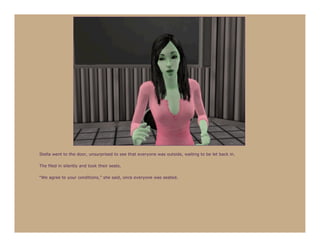 Stella went to the door, unsurprised to see that everyone was outside, waiting to be let back in.

The filed in silently and took their seats.

“We agree to your conditions,” she said, once everyone was seated.
 