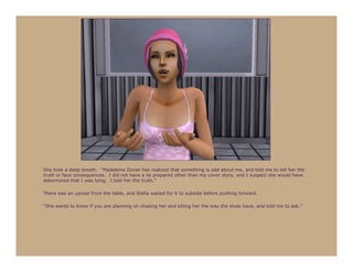 She took a deep breath. “Madeleine Doran has realized that something is odd about me, and told me to tell her the
truth or face consequences. I did not have a lie prepared other than my cover story, and I suspect she would have
determined that I was lying. I told her the truth.”

There was an uproar from the table, and Stella waited for it to subside before pushing forward.

“She wants to know if you are planning on chasing her and killing her the way the elves have, and told me to ask.”
 