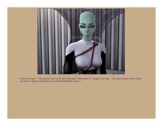 Eyes narrowed. “You sound very much like Pollination Technician 9,” Leader 113 said. “He used similar words when
we met to discuss sending you to watch Madeleine Doran.”
 