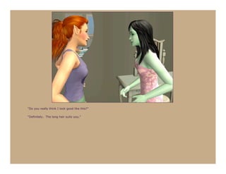 “Do you really think I look good like this?”

“Definitely. The long hair suits you.”
 