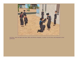 And then, when the fight was done, Aldric and Almeric dropped, in unison, to one knee, and proposed to their
girlfriends.
 