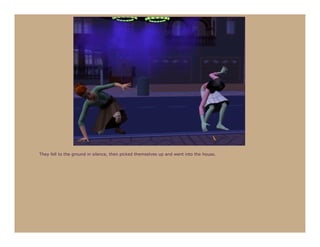 They fell to the ground in silence, then picked themselves up and went into the house.
 