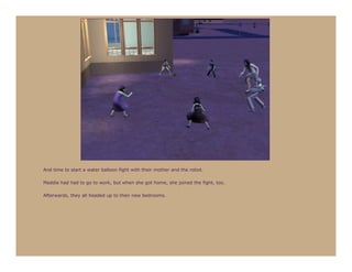 And time to start a water balloon fight with their mother and the robot.

Maddie had had to go to work, but when she got home, she joined the fight, too.

Afterwards, they all headed up to their new bedrooms.
 