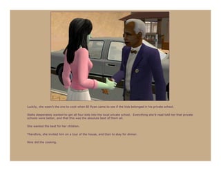 Luckily, she wasn’t the one to cook when BJ Ryan came to see if the kids belonged in his private school.

Stella desperately wanted to get all four kids into the local private school. Everything she’d read told her that private
schools were better, and that this was the absolute best of them all.

She wanted the best for her children.

Therefore, she invited him on a tour of the house, and then to stay for dinner.

Nine did the cooking.
 