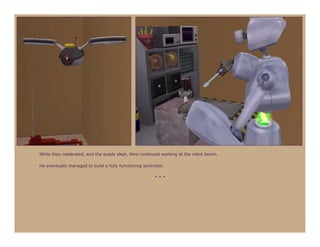 While they celebrated, and the quads slept, Nine continued working at the robot bench.

He eventually managed to build a fully functioning sentrybot.

                                                        ***
 