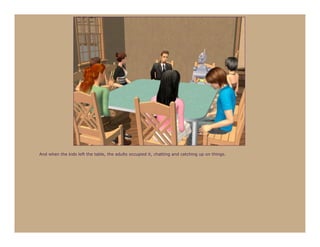 And when the kids left the table, the adults occupied it, chatting and catching up on things.
 