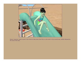 Seren, however, wasn’t quite in the mood to slide down face first, so she went in the normal way, swiftly followed by
the rest of the kids.
 