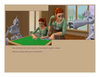 Nine and Maddie both had the day off, so they decided to spend it relaxing.

Mahjong and pillow fights were fun distractions.
 