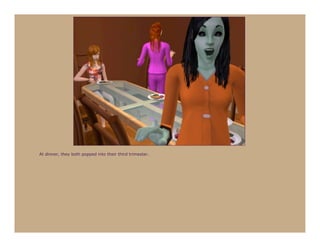 At dinner, they both popped into their third trimester.
 