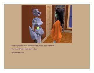 Stella activated the servo, programming it to answer to the name Nine.

Then she and Maddie headed back to bed.

Pregnancy was tiring.
 