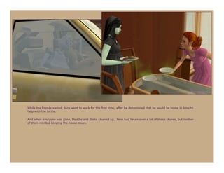 While the friends visited, Nine went to work for the first time, after he determined that he would be home in time to
help with the births.

And when everyone was gone, Maddie and Stella cleaned up. Nine had taken over a lot of those chores, but neither
of them minded keeping the house clean.
 