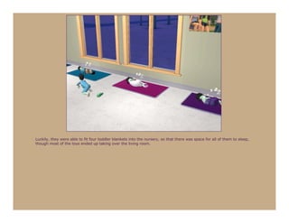 Luckily, they were able to fit four toddler blankets into the nursery, so that there was space for all of them to sleep,
though most of the toys ended up taking over the living room.
 