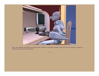 And, once Maddie and Stella had joined their children in the land of sleep, Nine went to the computer, where he
finally found a job as an Inventor.

                                                        ***
 