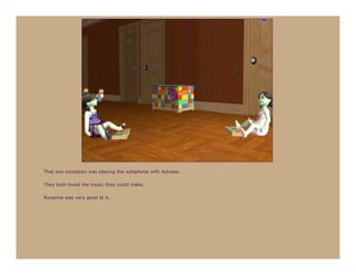 That one exception was playing the xylophone with Astraea.

They both loved the music they could make.

Roxanna was very good at it.
 