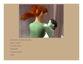 She was also a bit hesitant about baths.

“Mommy, whassat?”

“It’s a bath, Astraea.”

“Whassa baff?”

“It’s to get you clean.”

“Clean?”
 