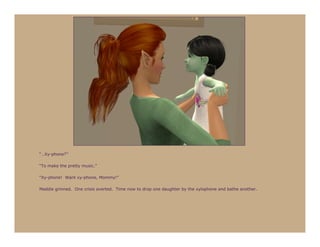 “…Xy-phone?”

“To make the pretty music.”

“Xy-phone! Want xy-phone, Mommy!”

Maddie grinned. One crisis averted. Time now to drop one daughter by the xylophone and bathe another.
 