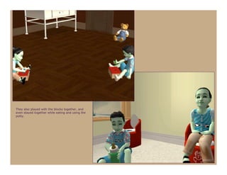 They also played with the blocks together, and
even stayed together while eating and using the
potty.
 