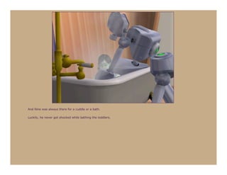 And Nine was always there for a cuddle or a bath.

Luckily, he never got shocked while bathing the toddlers.
 