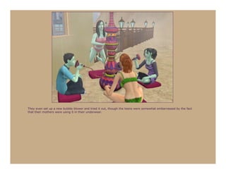 They even set up a new bubble blower and tried it out, though the teens were somewhat embarrassed by the fact
that their mothers were using it in their underwear.
 