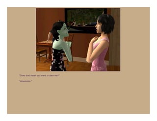 “Does that mean you want to date me?”

“Absolutely.”
 