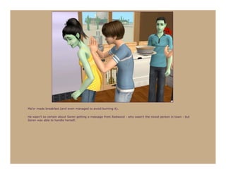 Ma’or made breakfast (and even managed to avoid burning it).

He wasn’t so certain about Seren getting a massage from Redwood - who wasn’t the nicest person in town - but
Seren was able to handle herself.
 