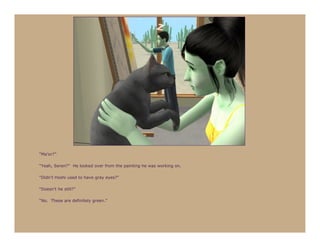 “Ma’or?”

“Yeah, Seren?” He looked over from the painting he was working on.

“Didn’t Hoshi used to have gray eyes?”

“Doesn’t he still?”

“No. These are definitely green.”
 