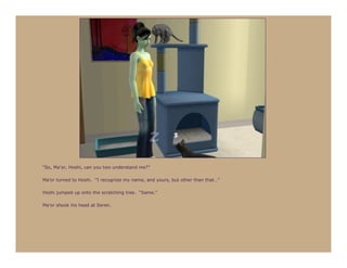 “So, Ma’or, Hoshi, can you two understand me?”

Ma’or turned to Hoshi. “I recognize my name, and yours, but other than that…”

Hoshi jumped up onto the scratching tree. “Same.”

Ma’or shook his head at Seren.
 