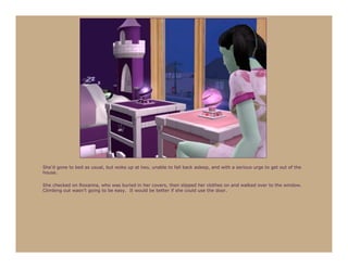 She’d gone to bed as usual, but woke up at two, unable to fall back asleep, and with a serious urge to get out of the
house.

She checked on Roxanna, who was buried in her covers, then slipped her clothes on and walked over to the window.
Climbing out wasn’t going to be easy. It would be better if she could use the door.
 