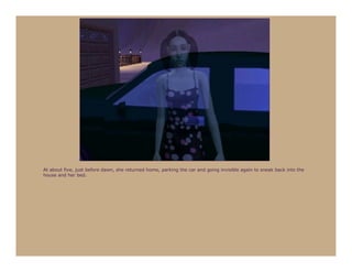 At about five, just before dawn, she returned home, parking the car and going invisible again to sneak back into the
house and her bed.
 