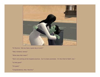 “Hi Mummy! Did you have a good day at work?”

“Well, Kimberly retired.”

“What does that mean?”

“She’s not working at the hospital anymore. So I’ve been promoted. I’m the Chief of Staff, now.”

“Is that good?”

“It’s good.”

“Congratulations, then, Mummy!”
 