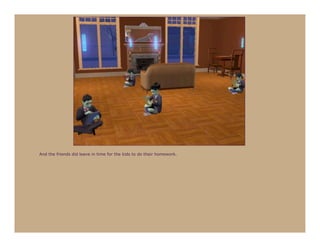 And the friends did leave in time for the kids to do their homework.
 