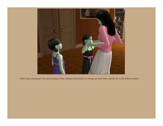 After they showered and got dressed, they headed downstairs to hang out with their family for a bit before school.
 