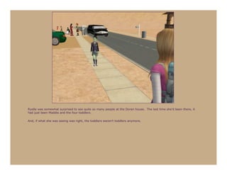 Ryelle was somewhat surprised to see quite so many people at the Doran house. The last time she’d been there, it
had just been Maddie and the four toddlers.

And, if what she was seeing was right, the toddlers weren’t toddlers anymore.
 