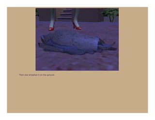 Then she smashed it on the ground.
 