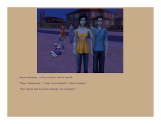 Roxanna flinched, curling up tighter around herself.

“Oops,” Rosalie said. “I must have dropped it. What a tragedy.”

“You,” Seren said, her voice shaking, “are a monster.”
 