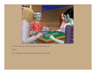 “I’m sorry, Roxanna,” Carli finally said. “No one has seen her.”

“What?”

“She - she doesn’t seem to have become a ghost,” Doran said.
 