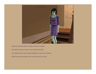 Roxanna went downstairs, trying her best to be silent.

She wasn’t nearly as good at it as Astraea had been.

The sudden grief of that thought stopped her heart for a second.

She forced herself onward, then snuck out the front door.
 