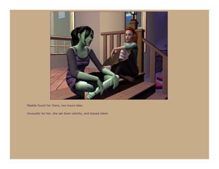 Maddie found her there, two hours later.

Unusually for her, she sat down silently, and stayed silent.
 