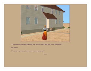 “I promised not to go after the child, yes. But you didn’t fulfill your end of the bargain.”

She smiled.

“The child, or perhaps a Doran. Any of them could work.”

                                                           ***
 