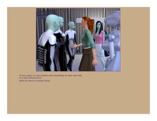 If your sister or your brother were stumbling on their last mile
In a self-inflicted exile
Wish for them a humble friend
 