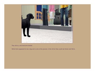 They did so, and everyone looked.

While there appeared to be a dog and a cat on the ground, in the mirror they could see Seren and Ma’or.
 