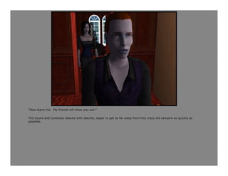 "Now leave me. My friends will show you out.“

The Count and Contessa obeyed with alacrity, eager to get as far away from this crazy old vampire as quickly as
possible.
 