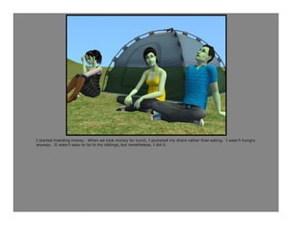 I started hoarding money. When we took money for lunch, I pocketed my share rather than eating. I wasn’t hungry
anyway. It wasn’t easy to lie to my siblings, but nonetheless, I did it.
 