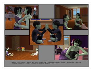 Of all of them, though, it was my twin sister, Astraea, that I loved most. I know I shouldn’t say that, but it was true.
As infants, we shared a womb. As twins, we shared no less than a soul.
 