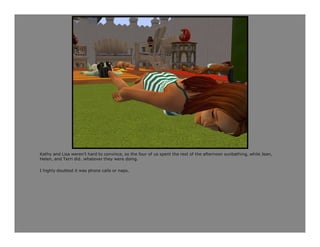 Kathy and Lisa weren’t hard to convince, so the four of us spent the rest of the afternoon sunbathing, while Jean,
Helen, and Terri did…whatever they were doing.

I highly doubted it was phone calls or naps.
 