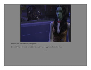 I turned away and continued walking home.

If I couldn’t have the one I wanted, then I wouldn’t have any ghosts. No matter what.

                                                      ***
 