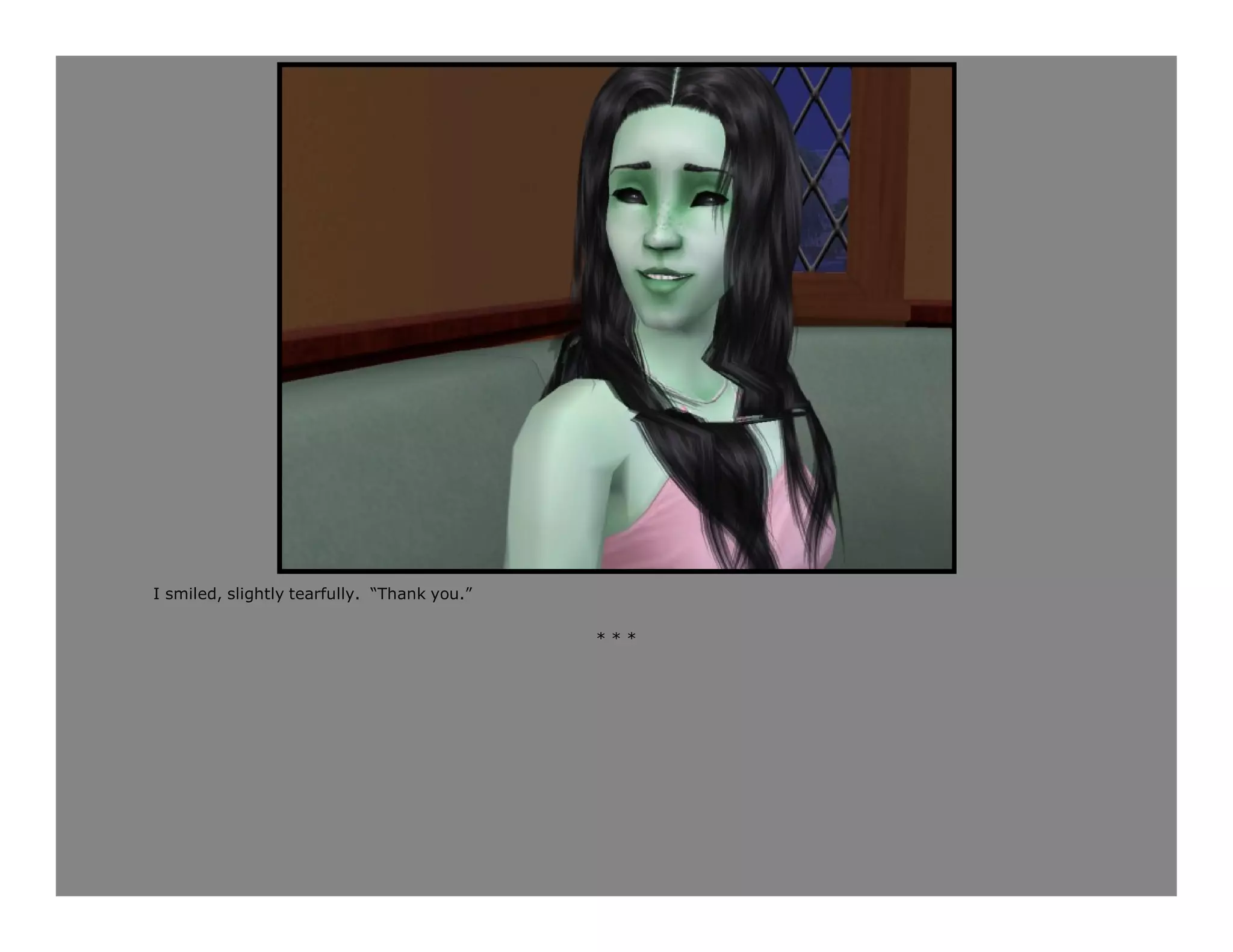 I smiled, slightly tearfully. “Thank you.”

                                             ***
 